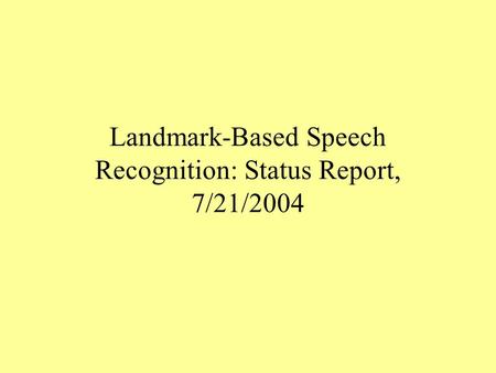 Landmark-Based Speech Recognition: Status Report, 7/21/2004.