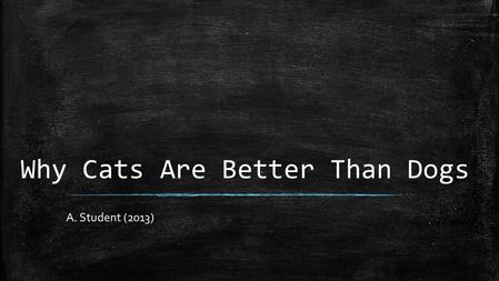 Why Cats Are Better Than Dogs A. Student (2013). Did you know that: ▪ Cats are more independent? ▪ Cats don’t drool all over you? ▪ Cats have swag? Image.