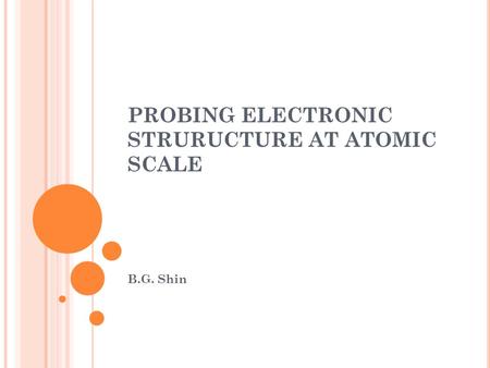 PROBING ELECTRONIC STRURUCTURE AT ATOMIC SCALE B.G. Shin.