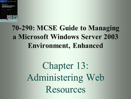 70-290: MCSE Guide to Managing a Microsoft Windows Server 2003 Environment, Enhanced Chapter 13: Administering Web Resources.