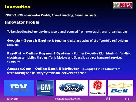 © Robert G Parker & UWCISA S - 1 July 17, 2014 V-3 INNOVATION – Innovator Profile, Crowd Funding, Canadian Firsts Innovation Innovator Profile Todays leading.