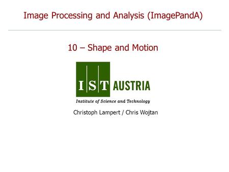 Image Processing and Analysis (ImagePandA) 10 – Shape and Motion Christoph Lampert / Chris Wojtan.