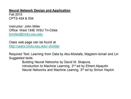 Neural Network Design and Application Fall 2015 CPTS 434 & 534 Instructor: John Miller Office: West 134E WSU Tri-Cities Class.