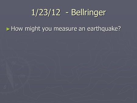 1/23/12 - Bellringer ► How might you measure an earthquake?