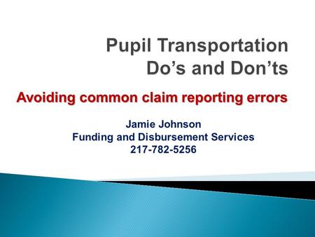 Avoiding common claim reporting errors Jamie Johnson Funding and Disbursement Services 217-782-5256.