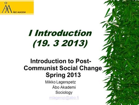 I Introduction (19. 3 2013) Introduction to Post- Communist Social Change, Spring 2013 Mikko Lagerspetz Åbo Akademi Sociology