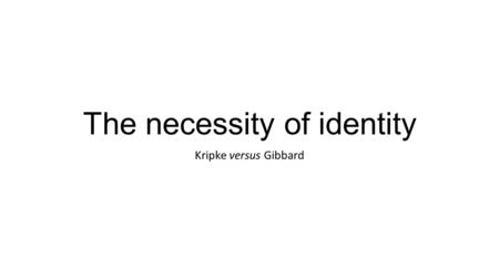 The necessity of identity Kripke versus Gibbard. 1. Kripke on the necessity of identity Kripke gives the short proof of the necessity of identity at the.