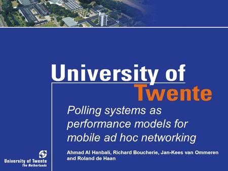 PhD-TW-Colloquium, October 09, 2008Polling systems as performance models for mobile ad hoc networking Ahmad Al Hanbali, Richard Boucherie, Jan-Kees van.