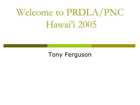 Welcome to PRDLA/PNC Hawai’i 2005 Tony Ferguson. Business Meeting  Thanks to our hosts: University of Hawai’i at Manoa  Thanks to Pacific Neighborhood.