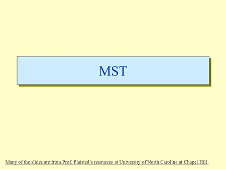 MST Many of the slides are from Prof. Plaisted’s resources at University of North Carolina at Chapel Hill.