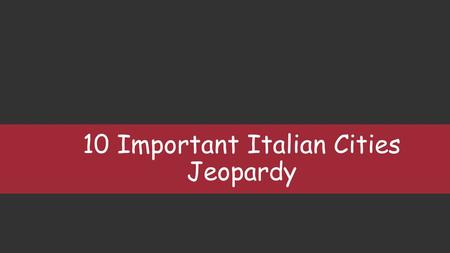 10 Important Italian Cities Jeopardy. History 10 20 30 40 50 Culture 10 20 30 40 50 Monuments 10 20 30 40 50 Famous People 10 20 30 40 50 Capitals Regions.