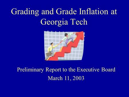 Grading and Grade Inflation at Georgia Tech Preliminary Report to the Executive Board March 11, 2003.