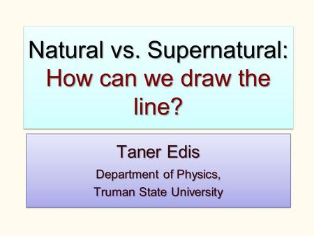 Natural vs. Supernatural: How can we draw the line? Taner Edis Department of Physics, Truman State University Taner Edis Department of Physics, Truman.