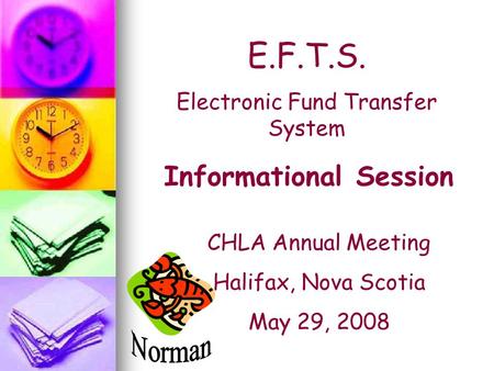 E.F.T.S. Electronic Fund Transfer System Informational Session CHLA Annual Meeting Halifax, Nova Scotia May 29, 2008.