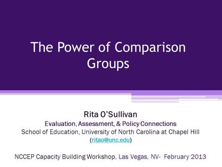 The Power of Comparison Groups Rita O’Sullivan Evaluation, Assessment, & Policy Connections School of Education, University of North Carolina at Chapel.