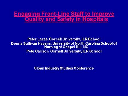 Engaging Front-Line Staff to Improve Quality and Safety in Hospitals Peter Lazes, Cornell University, ILR School Donna Sullivan Havens, University of North.