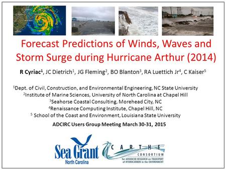 Forecast Predictions of Winds, Waves and Storm Surge during Hurricane Arthur (2014) R Cyriac 1, JC Dietrich 1, JG Fleming 2, BO Blanton 3, RA Luettich.