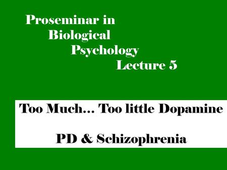 Too Much… Too little Dopamine PD & Schizophrenia Proseminar in Biological Psychology Lecture 5.