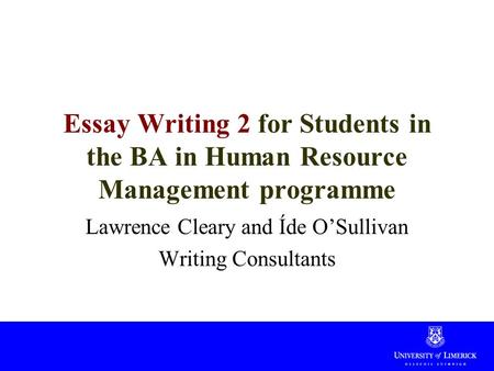 Essay Writing 2 for Students in the BA in Human Resource Management programme Lawrence Cleary and Íde O’Sullivan Writing Consultants.