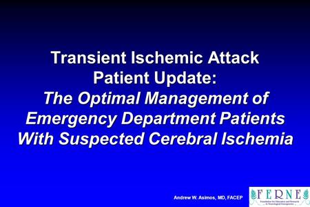 Andrew W. Asimos, MD, FACEP Transient Ischemic Attack Patient Update: The Optimal Management of Emergency Department Patients With Suspected Cerebral Ischemia.