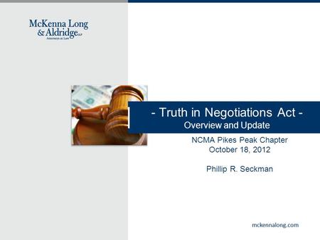 Mckennalong.com - Truth in Negotiations Act - Overview and Update NCMA Pikes Peak Chapter October 18, 2012 Phillip R. Seckman.