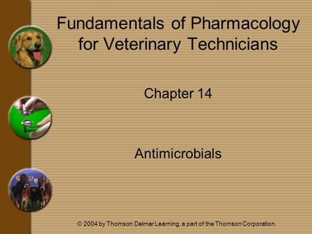 © 2004 by Thomson Delmar Learning, a part of the Thomson Corporation. Fundamentals of Pharmacology for Veterinary Technicians Chapter 14 Antimicrobials.