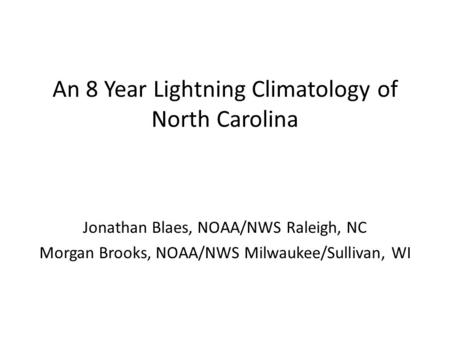 An 8 Year Lightning Climatology of North Carolina Jonathan Blaes, NOAA/NWS Raleigh, NC Morgan Brooks, NOAA/NWS Milwaukee/Sullivan, WI.