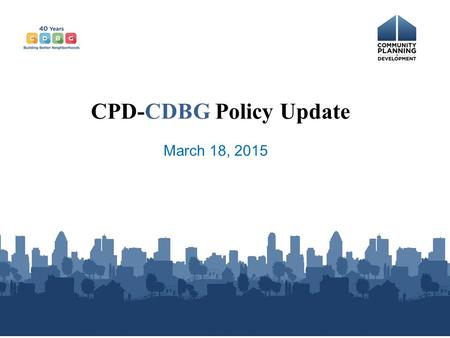 March 18, 2015 CPD-CDBG Policy Update. CDBG Funding in FY15 CDBG Funds $3.066 billion - $66m for Indian CDBG = $3.0 billion for formula vs. $3.03 billion.