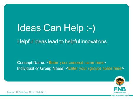 Saturday, 19 September 2015 | Slide No. 1 Ideas Can Help :-) Helpful ideas lead to helpful innovations. Concept Name: Individual or Group Name: