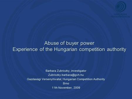 Abuse of buyer power Experience of the Hungarian competition authority Barbara Zubriczky, investigator Gazdasági Versenyhivatal,