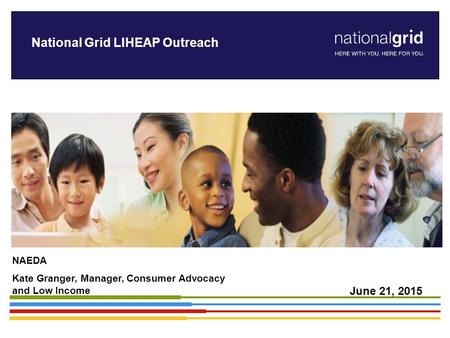 National Grid LIHEAP Outreach NAEDA Kate Granger, Manager, Consumer Advocacy and Low Income June 21, 2015.