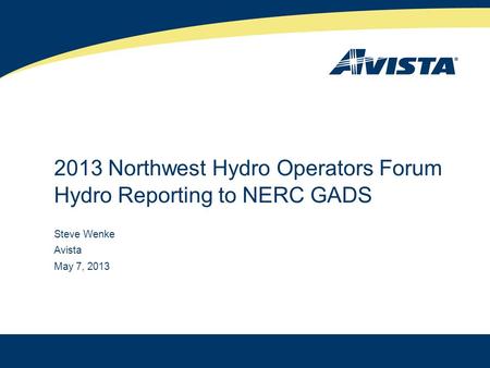 2013 Northwest Hydro Operators Forum Hydro Reporting to NERC GADS Steve Wenke Avista May 7, 2013.