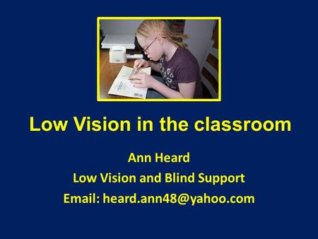 Low Vision in the classroom Ann Heard Low Vision and Blind Support