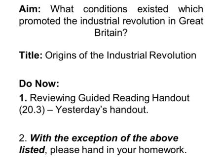 Aim: What conditions existed which promoted the industrial revolution in Great Britain? Title: Origins of the Industrial Revolution Do Now: 1. Reviewing.