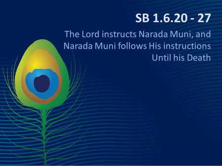 SB 1.6.20 - 27 The Lord instructs Narada Muni, and Narada Muni follows His instructions Until his Death.