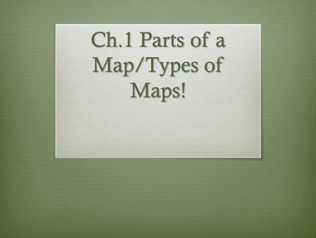 Ch.1 Parts of a Map/Types of Maps!