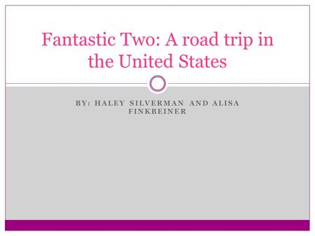 BY: HALEY SILVERMAN AND ALISA FINKBEINER Fantastic Two: A road trip in the United States.