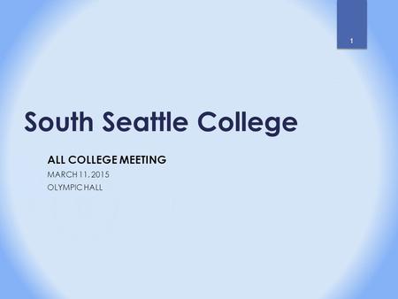 South Seattle College ALL COLLEGE MEETING MARCH 11, 2015 OLYMPIC HALL 1.