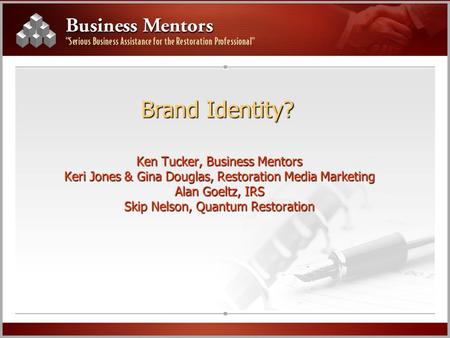 Brand Identity? Ken Tucker, Business Mentors Keri Jones & Gina Douglas, Restoration Media Marketing Alan Goeltz, IRS Skip Nelson, Quantum Restoration.