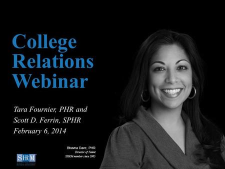 ©SHRM 2014 1 D College Relations Webinar Tara Fournier, PHR and Scott D. Ferrin, SPHR February 6, 2014 Bhavna Dave, PHR Director of Talent SHRM member.