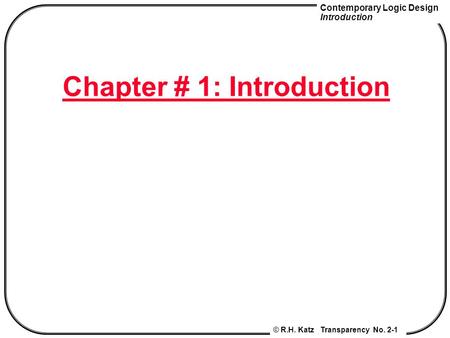 Contemporary Logic Design Introduction © R.H. Katz Transparency No. 2-1 Chapter # 1: Introduction.