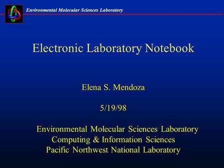 Environmental Molecular Sciences Laboratory Electronic Laboratory Notebook Elena S. Mendoza 5/19/98 Environmental Molecular Sciences Laboratory Computing.