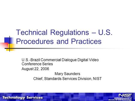 Technical Regulations – U.S. Procedures and Practices U.S.-Brazil Commercial Dialogue Digital Video Conference Series August 22, 2006 Mary Saunders Chief,