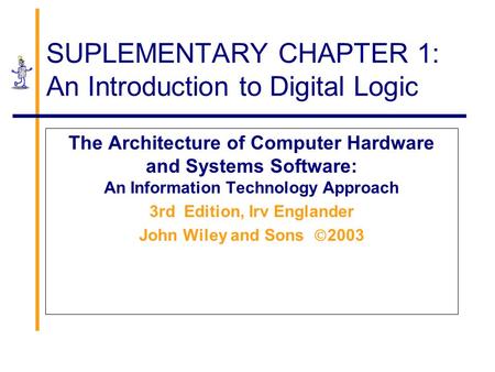 SUPLEMENTARY CHAPTER 1: An Introduction to Digital Logic The Architecture of Computer Hardware and Systems Software: An Information Technology Approach.