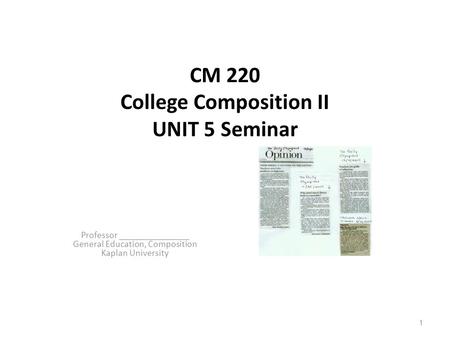 CM 220 College Composition II UNIT 5 Seminar Professor _______________ General Education, Composition Kaplan University 1.