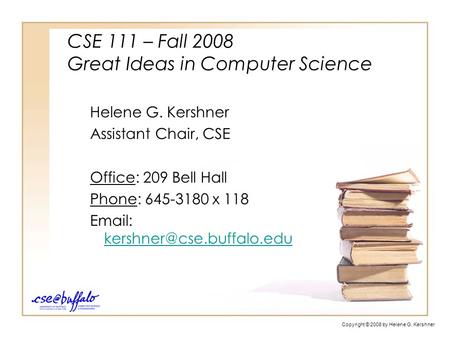 CSE 111 – Fall 2008 Great Ideas in Computer Science Helene G. Kershner Assistant Chair, CSE Office: 209 Bell Hall Phone: 645-3180 x 118