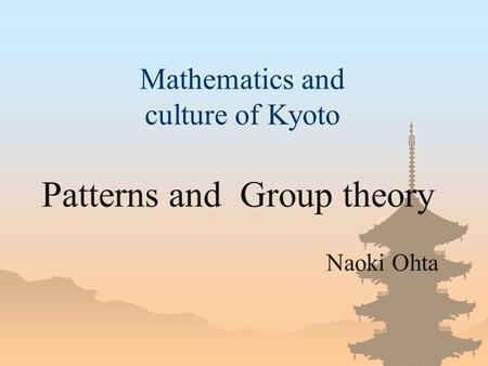 Mathematics and culture of Kyoto Patterns and Group theory Naoki Ohta.