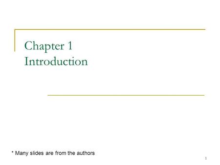 1 Chapter 1 Introduction * Many slides are from the authors.