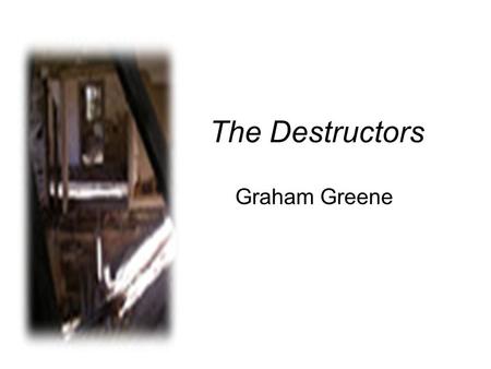 The Destructors Graham Greene.