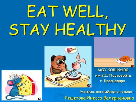 EAT WELL, STAY HEALTHY МОУ СОШ №100 МОУ СОШ №100 им.В.С. Пустовойта им.В.С. Пустовойта г. Краснодара г. Краснодара Учитель английского языка - Учитель.